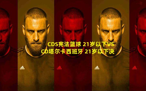 CDS宪法篮球 21岁以下VSCD塔尔卡西班牙 21岁以下决赛预测